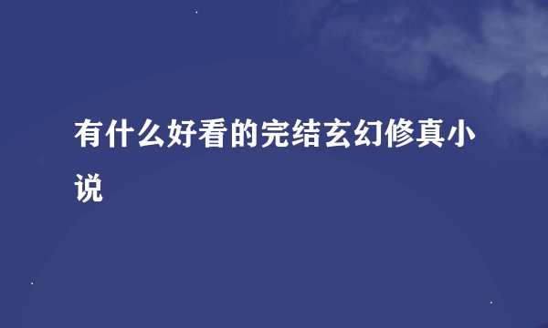 有什么好看的完结玄幻修真小说