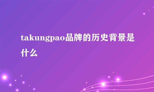 takungpao品牌的历史背景是什么