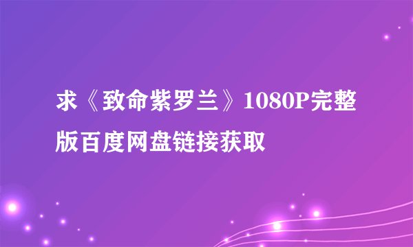 求《致命紫罗兰》1080P完整版百度网盘链接获取