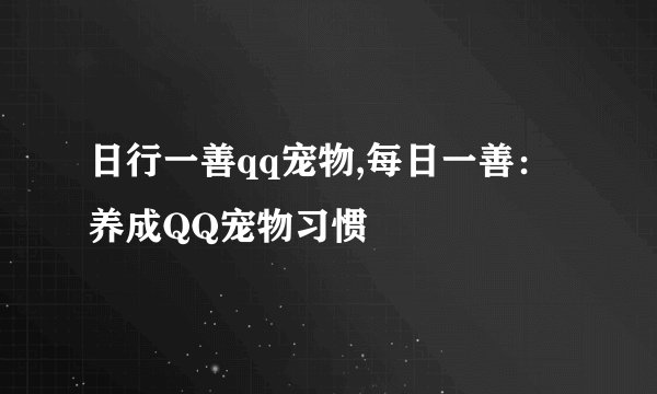 日行一善qq宠物,每日一善：养成QQ宠物习惯