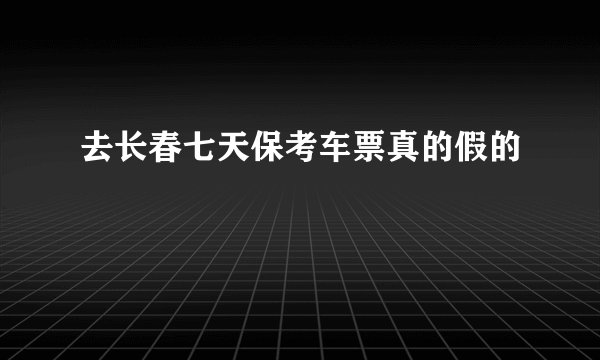 去长春七天保考车票真的假的