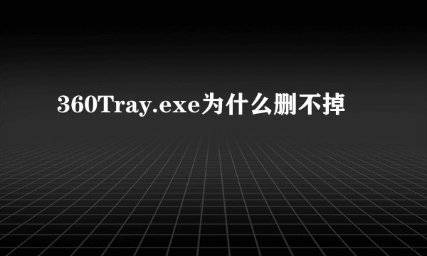 360Tray.exe为什么删不掉