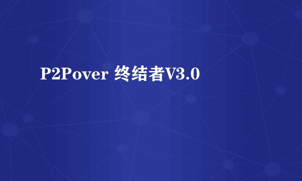 P2Pover 终结者V3.0