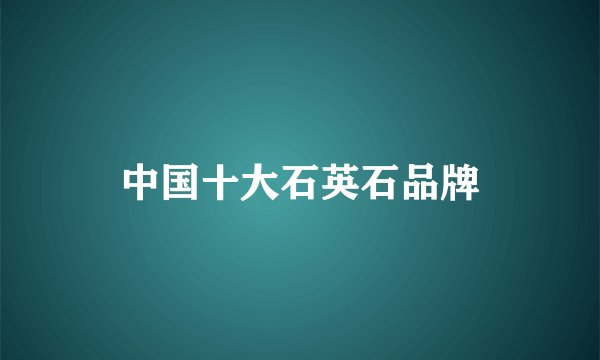 中国十大石英石品牌
