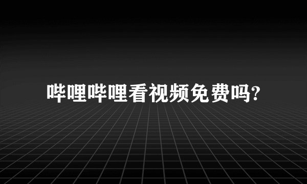 哔哩哔哩看视频免费吗?