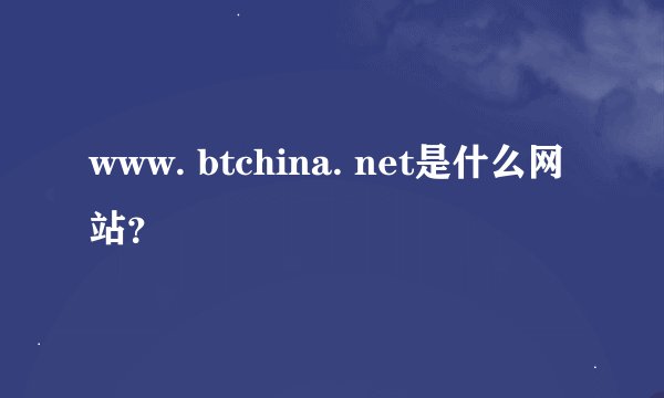 www. btchina. net是什么网站?