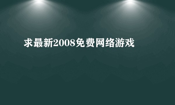 求最新2008免费网络游戏
