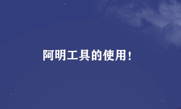 阿明工具的使用！