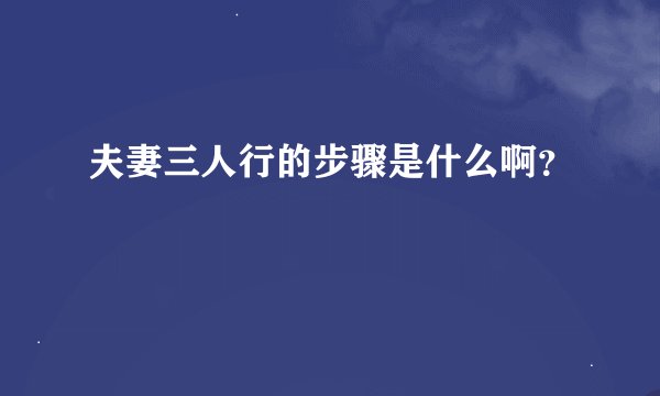 夫妻三人行的步骤是什么啊？