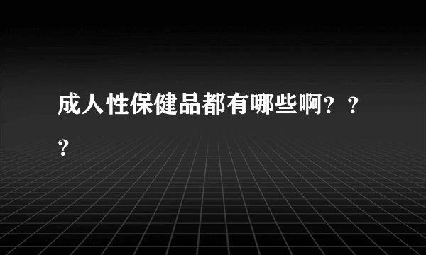 成人性保健品都有哪些啊???