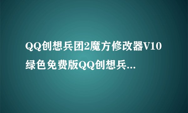QQ创想兵团2魔方修改器V10绿色免费版QQ创想兵团2魔方修改器V10绿色免费版功能简介