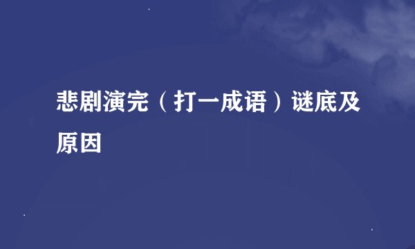 悲剧演完（打一成语）谜底及原因