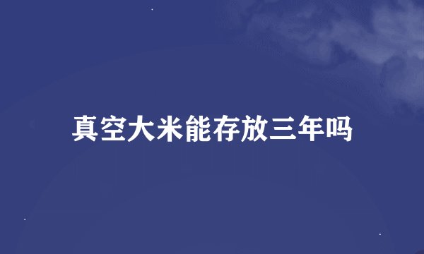 真空大米能存放三年吗