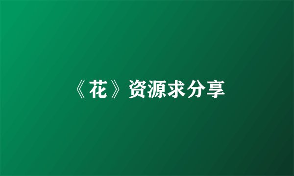 《花》资源求分享