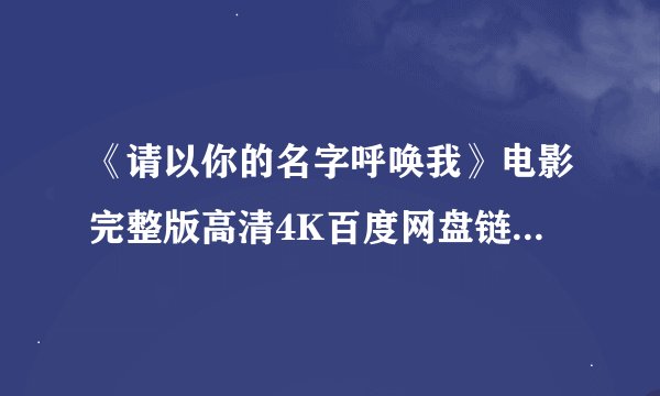 《请以你的名字呼唤我》电影完整版高清4K百度网盘链接分享提取码