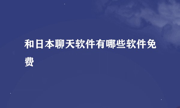 和日本聊天软件有哪些软件免费