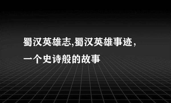 蜀汉英雄志,蜀汉英雄事迹，一个史诗般的故事