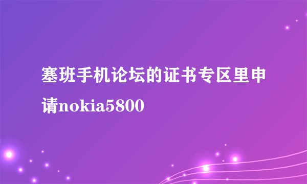 塞班手机论坛的证书专区里申请nokia5800