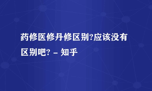 药修医修丹修区别?应该没有区别吧? - 知乎