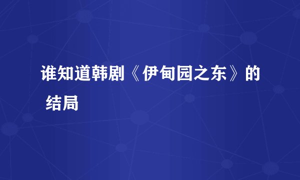 谁知道韩剧《伊甸园之东》的 结局