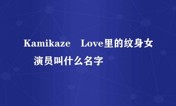 Kamikaze Love里的纹身女 演员叫什么名字