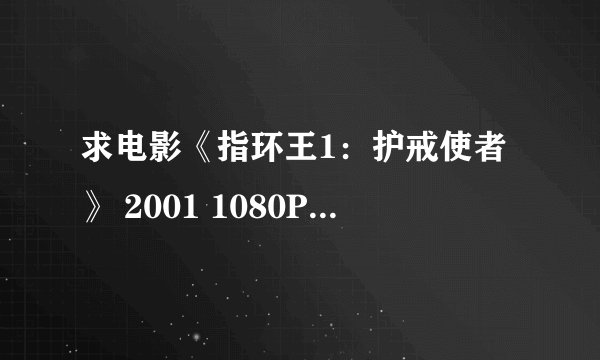 求电影《指环王1：护戒使者》 2001 1080P 中文字幕 完整网盘链接下载