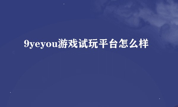 9yeyou游戏试玩平台怎么样