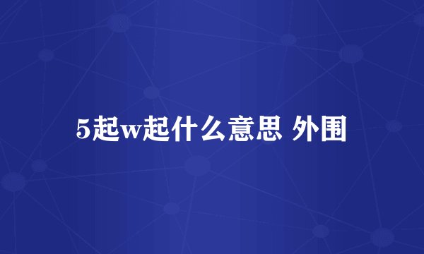 5起w起什么意思 外围