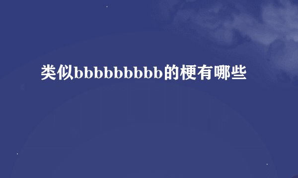 类似bbbbbbbbb的梗有哪些