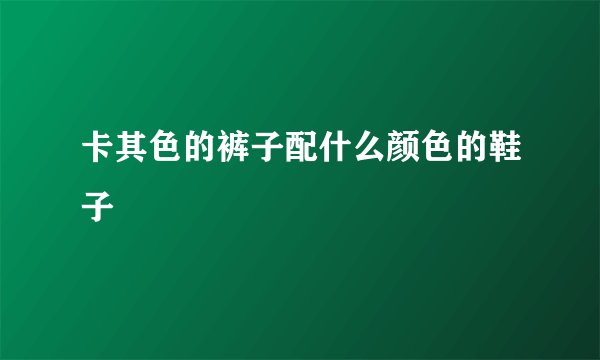 卡其色的裤子配什么颜色的鞋子