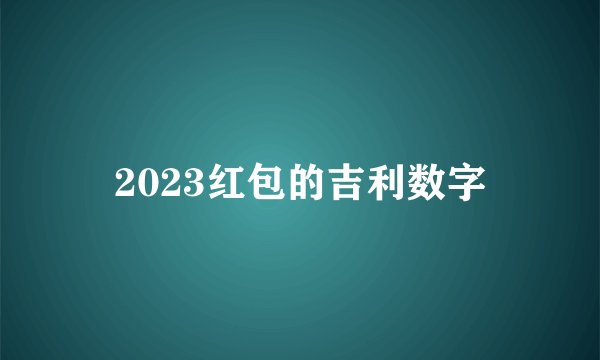 2023红包的吉利数字