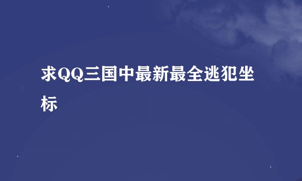求QQ三国中最新最全逃犯坐标