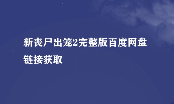 新丧尸出笼2完整版百度网盘链接获取