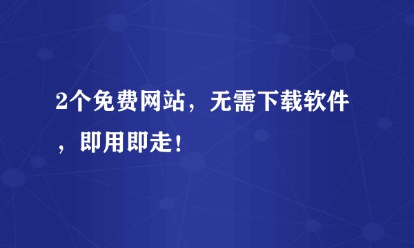2个免费网站，无需下载软件，即用即走！