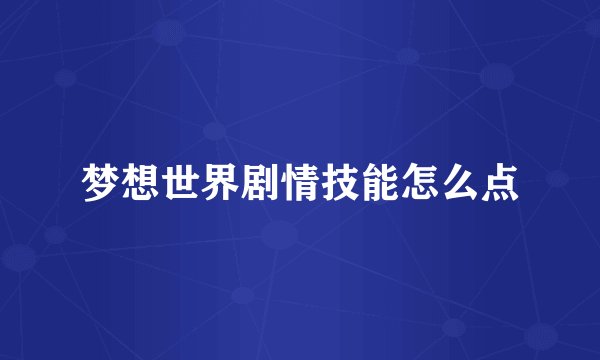 梦想世界剧情技能怎么点