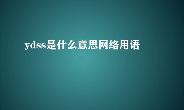 ydss是什么意思网络用语