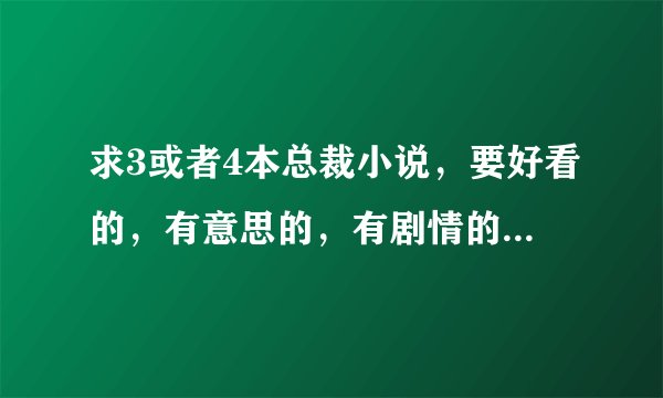 求3或者4本总裁小说，要好看的，有意思的，有剧情的，帝集团看了，绝爱妻也看了，求别的，邮箱是chenxi...
