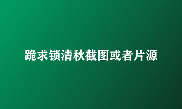 跪求锁清秋截图或者片源