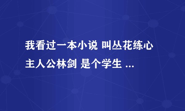 我看过一本小说 叫丛花练心 主人公林剑 是个学生 后来学会了天道武功 成了都市大侠 叫公道 可百度上怎么没