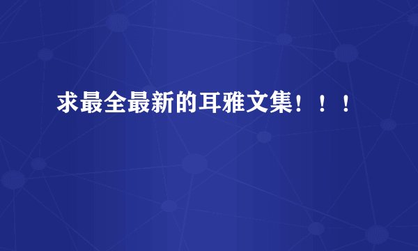 求最全最新的耳雅文集！！！