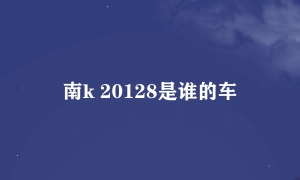 南k 20128是谁的车