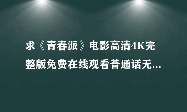 求《青春派》电影高清4K完整版免费在线观看普通话无删减无广告版百度网盘下载链接