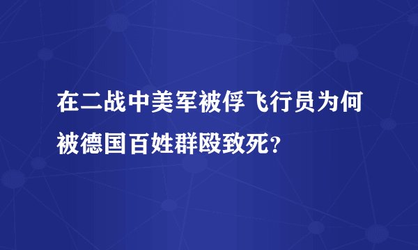 在二战中美军被俘飞行员为何被德国百姓群殴致死？