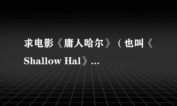 求电影《庸人哈尔》（也叫《Shallow Hal》）的迅雷下载
