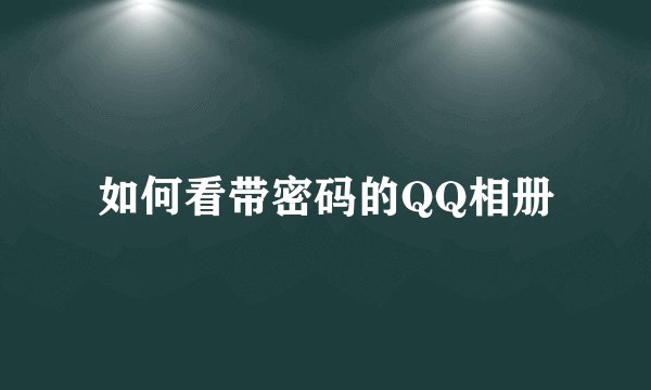 如何看带密码的QQ相册