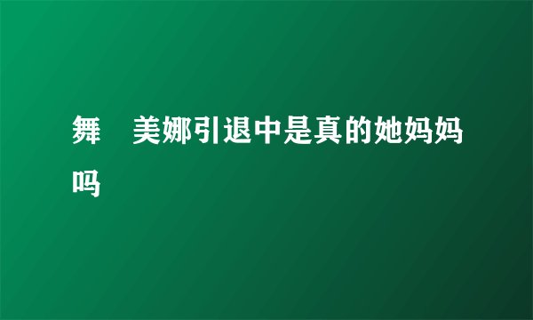 舞咲美娜引退中是真的她妈妈吗