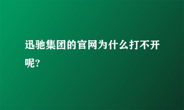 迅驰集团的官网为什么打不开呢?