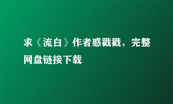 求《流白》作者惑戳戳，完整网盘链接下载