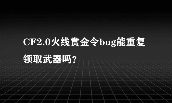 CF2.0火线赏金令bug能重复领取武器吗？