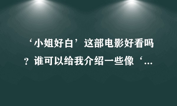 ‘小姐好白’这部电影好看吗?谁可以给我介绍一些像‘人在囧途’这样的电影?或者其他类型好看的电影谢谢